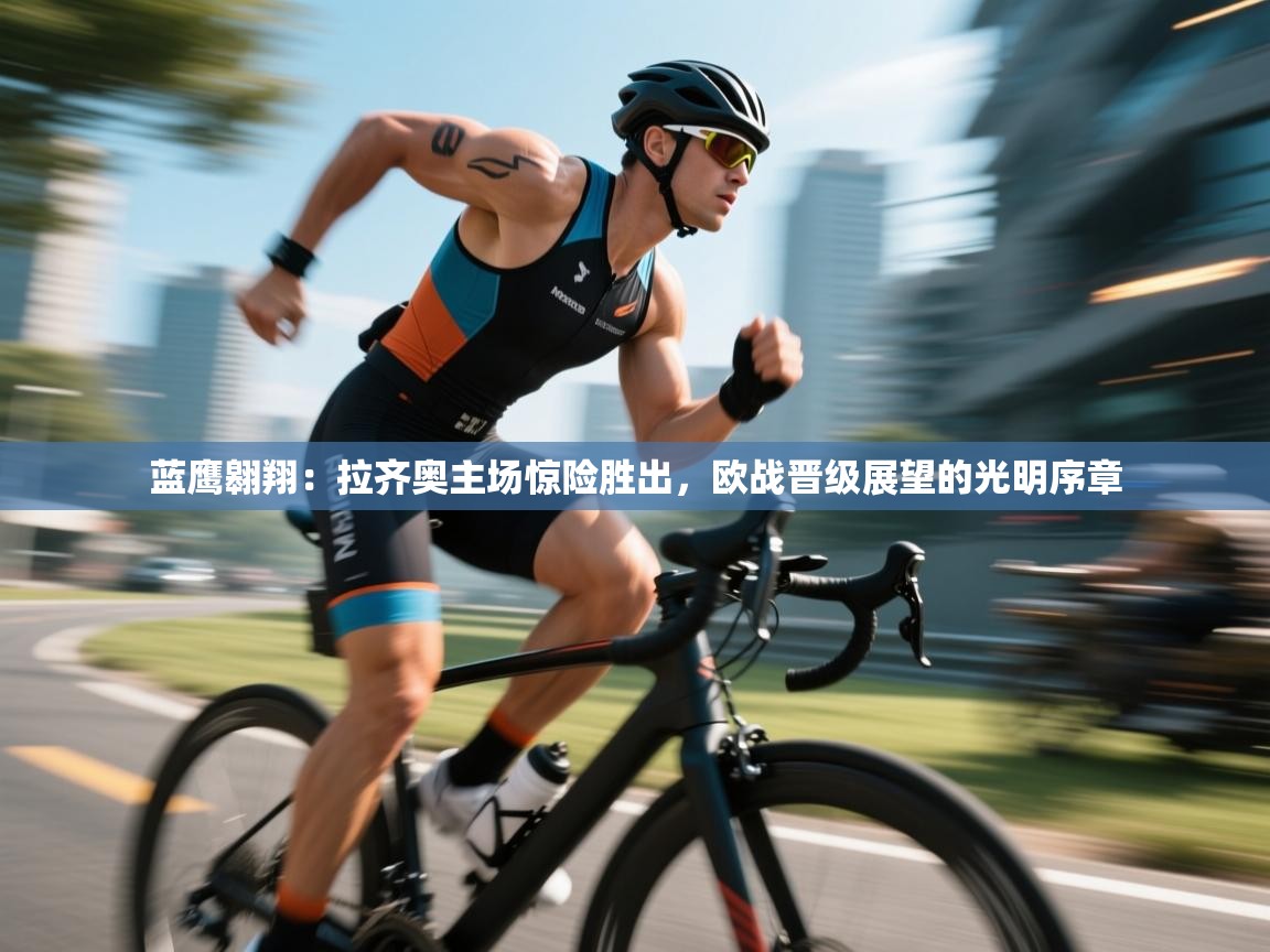 蓝鹰翱翔:拉齐奥主场惊险胜出,欧战晋级展望的光明序章 第1张