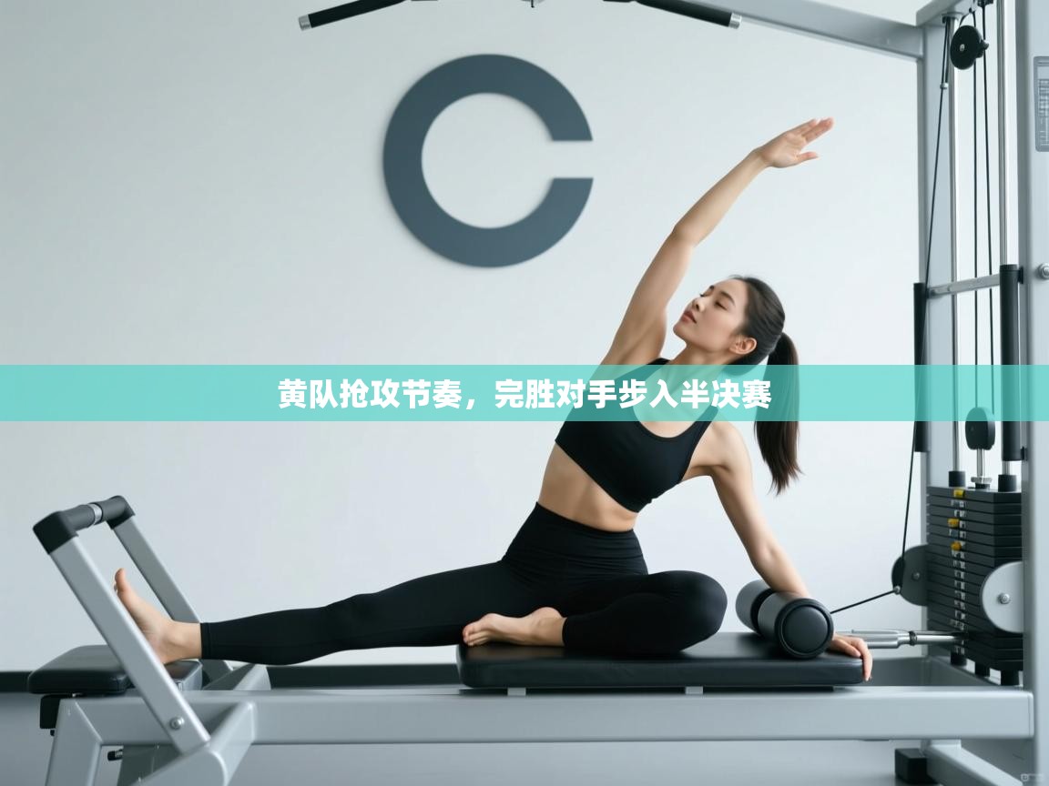 黄队抢攻节奏,完胜对手步入半决赛 第1张