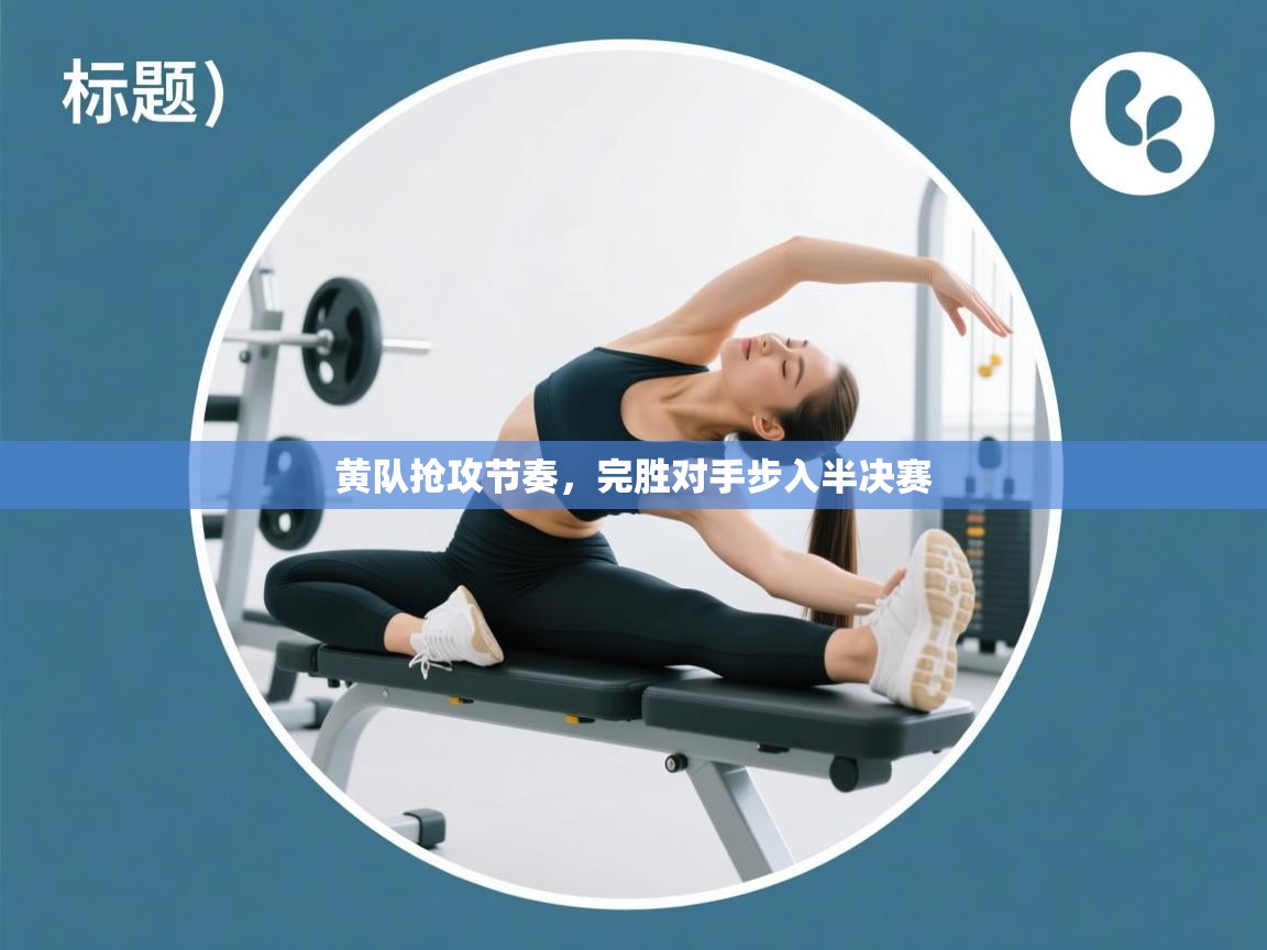 黄队抢攻节奏,完胜对手步入半决赛 第2张